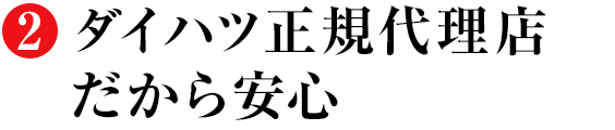 2 ダイハツ正規代理店だから安心